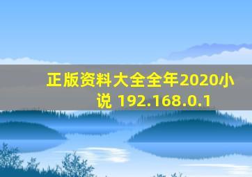 正版资料大全全年2020小说 192.168.0.1